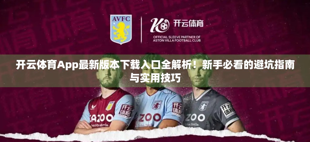 开云体育App最新版本下载入口全解析！新手必看的避坑指南与实用技巧