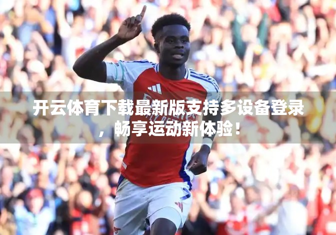 开云体育下载最新版支持多设备登录，畅享运动新体验！