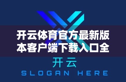 开云体育官方最新版本客户端下载入口全攻略，如何安全便捷获取，畅享赛事直播新体验？