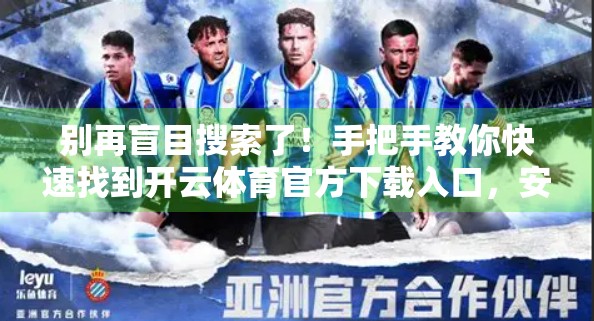 别再盲目搜索了！手把手教你快速找到开云体育官方下载入口，安全又高效！