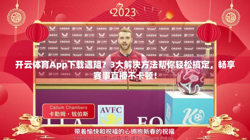 开云体育App下载遇阻？3大解决方法帮你轻松搞定，畅享赛事直播不卡顿！