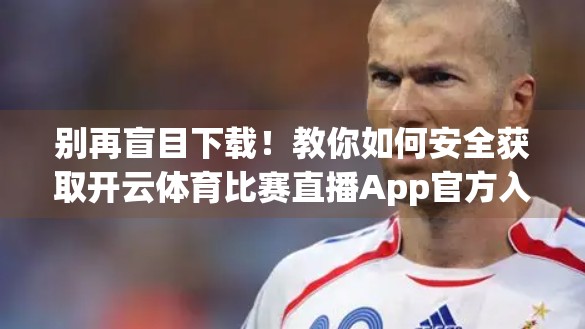 别再盲目下载！教你如何安全获取开云体育比赛直播App官方入口，避开山寨陷阱！