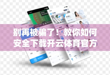 别再被骗了！教你如何安全下载开云体育官方App，避开钓鱼陷阱！