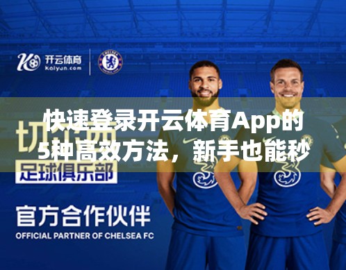 快速登录开云体育App的5种高效方法，新手也能秒懂！
