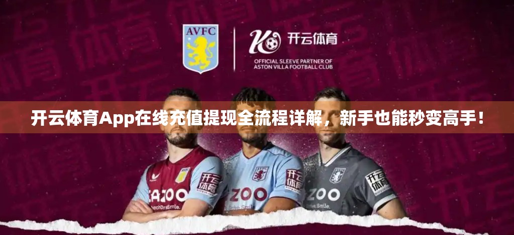 开云体育App在线充值提现全流程详解，新手也能秒变高手！