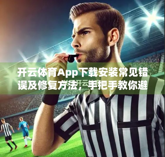 开云体育App下载安装常见错误及修复方法，手把手教你避坑，轻松畅玩体育世界！