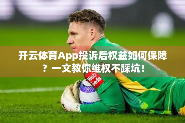 开云体育App投诉后权益如何保障？一文教你维权不踩坑！