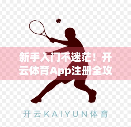 新手入门不迷茫！开云体育App注册全攻略，轻松开启运动世界大门！