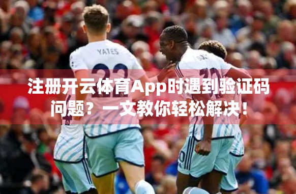 注册开云体育App时遇到验证码问题？一文教你轻松解决！