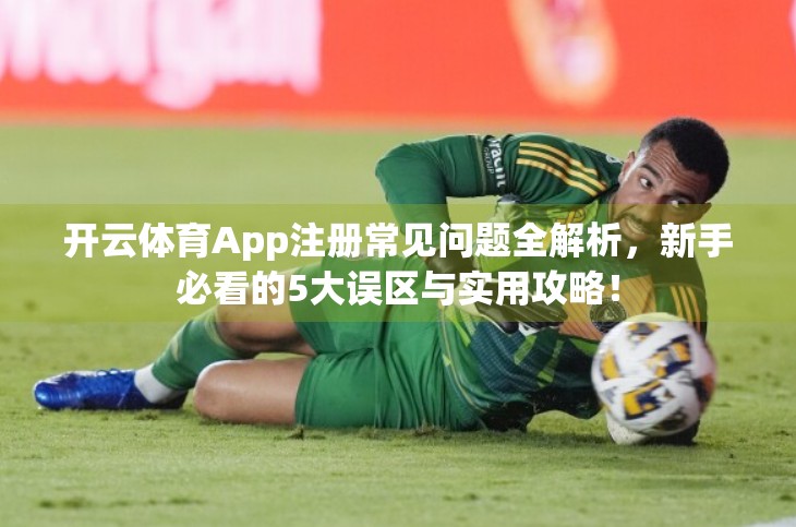 开云体育App注册常见问题全解析，新手必看的5大误区与实用攻略！