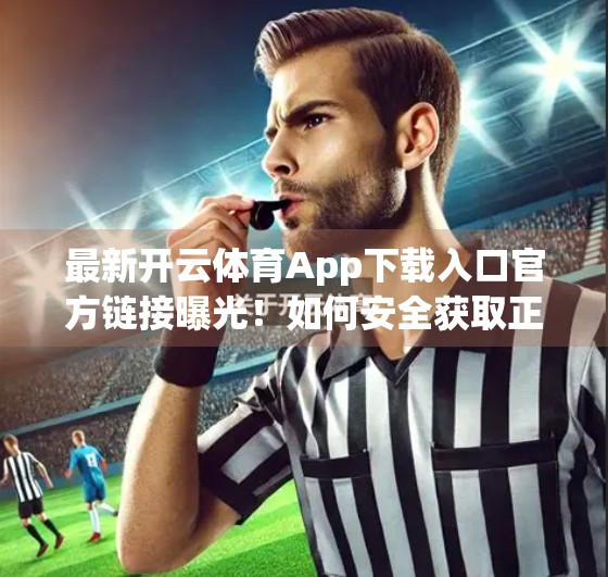 最新开云体育App下载入口官方链接曝光！如何安全获取正版应用？避坑指南来了！
