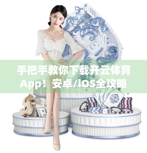 手把手教你下载开云体育App！安卓/iOS全攻略，轻松畅享赛事直播与竞猜体验