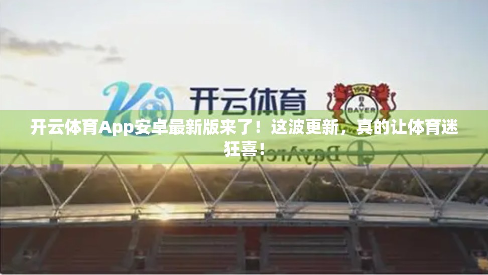 开云体育App安卓最新版来了！这波更新，真的让体育迷狂喜！