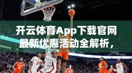 开云体育App下载官网最新优惠活动全解析，球迷福利大放送，畅享赛事激情不花钱！