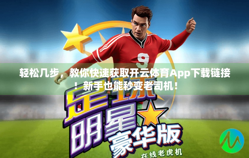 轻松几步，教你快速获取开云体育App下载链接！新手也能秒变老司机！