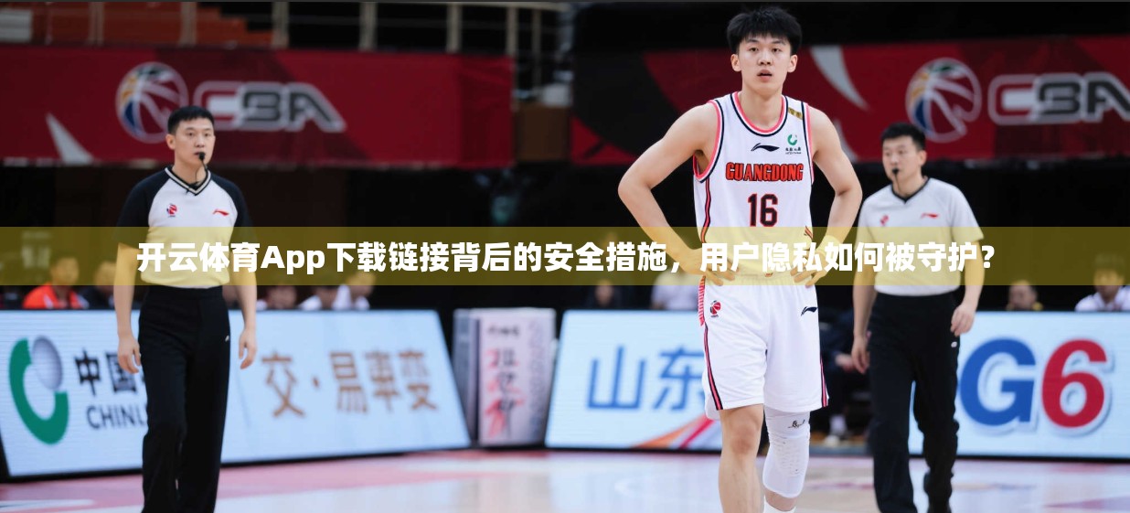 开云体育App下载链接背后的安全措施，用户隐私如何被守护？