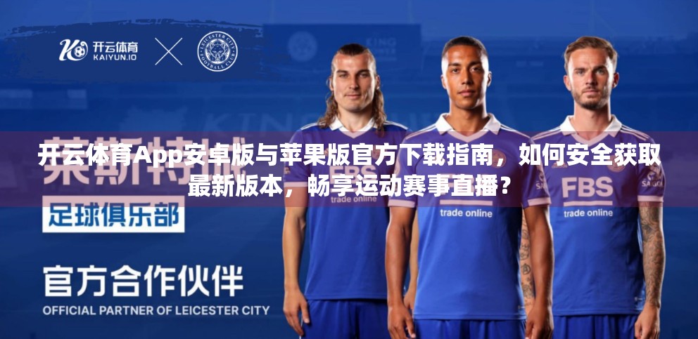 开云体育App安卓版与苹果版官方下载指南，如何安全获取最新版本，畅享运动赛事直播？