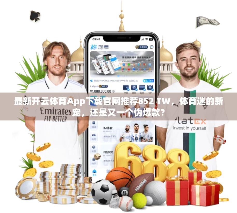 最新开云体育App下载官网推荐852 TW，体育迷的新宠，还是又一个伪爆款？