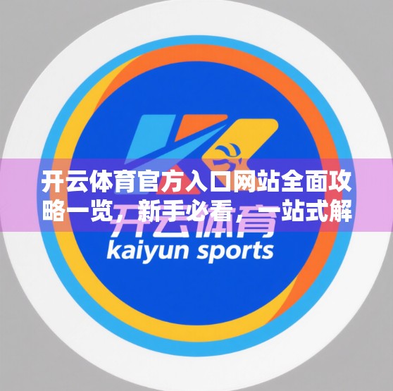开云体育官方入口网站全面攻略一览，新手必看，一站式解锁运动热爱！