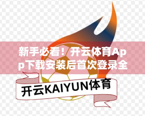 新手必看！开云体育App下载安装后首次登录全攻略，轻松上手不踩坑！