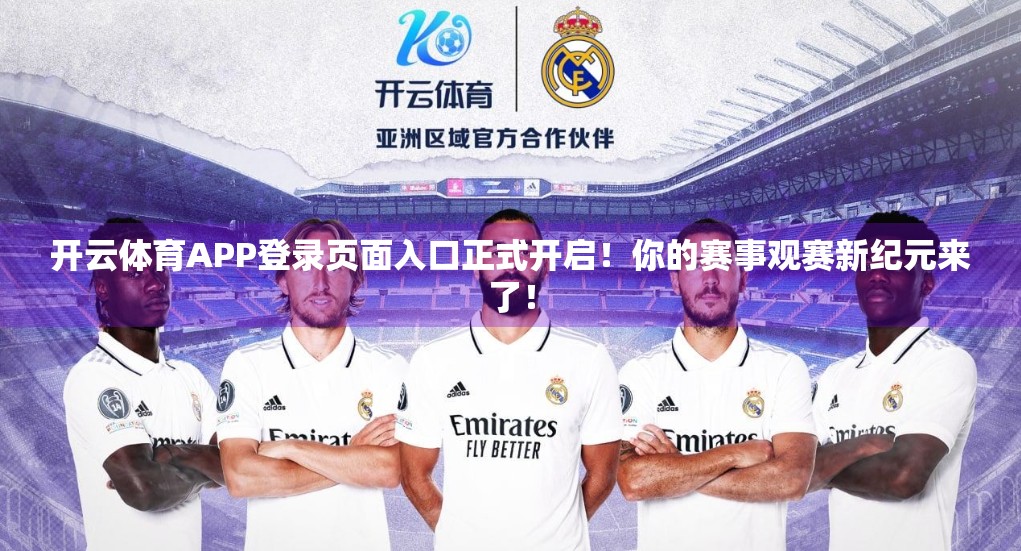 开云体育APP登录页面入口正式开启！你的赛事观赛新纪元来了！