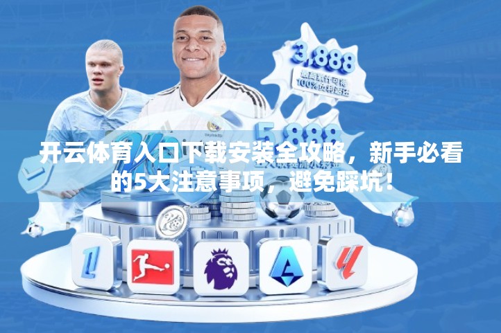 开云体育入口下载安装全攻略，新手必看的5大注意事项，避免踩坑！