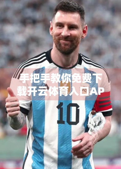 手把手教你免费下载开云体育入口APP！附详细安装流程与避坑指南