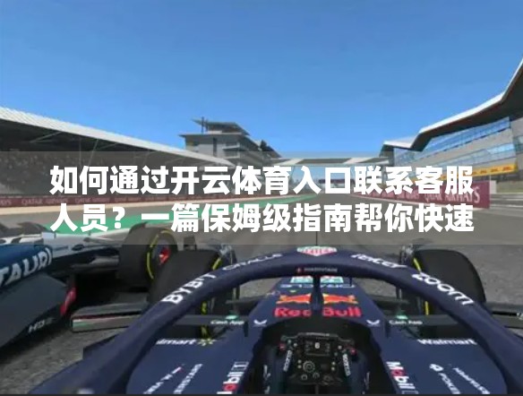 如何通过开云体育入口联系客服人员？一篇保姆级指南帮你快速解决问题！