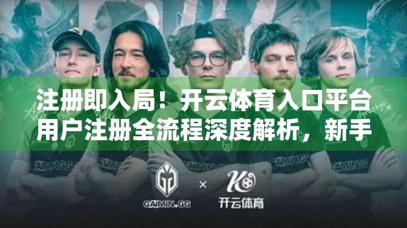 注册即入局！开云体育入口平台用户注册全流程深度解析，新手也能秒变老手！