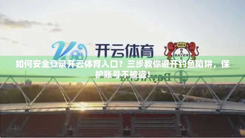 如何安全登录开云体育入口？三步教你避开钓鱼陷阱，保护账号不被盗！