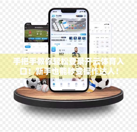 手把手教你轻松登录开云体育入口！新手也能秒变操作达人！
