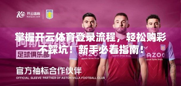 掌握开云体育登录流程，轻松购彩不踩坑！新手必看指南！