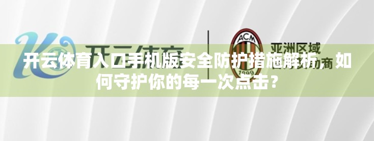 开云体育入口手机版安全防护措施解析，如何守护你的每一次点击？