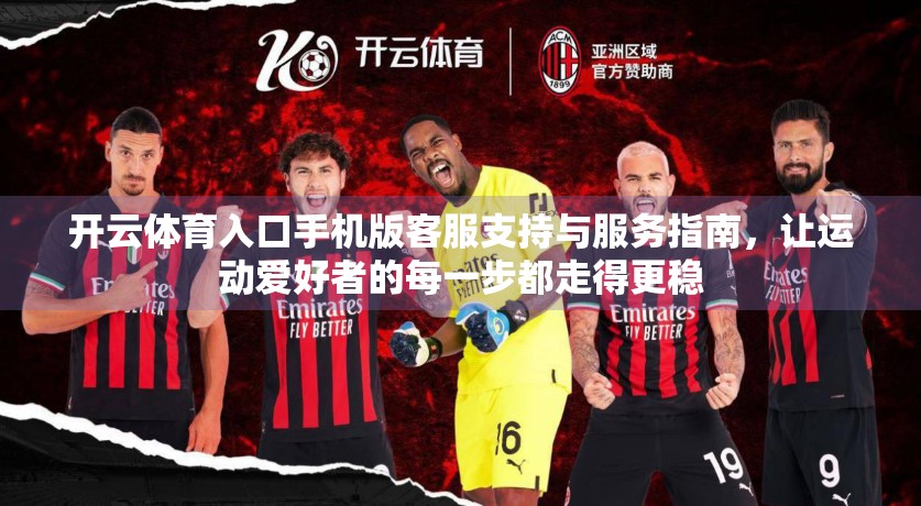 开云体育入口手机版客服支持与服务指南，让运动爱好者的每一步都走得更稳