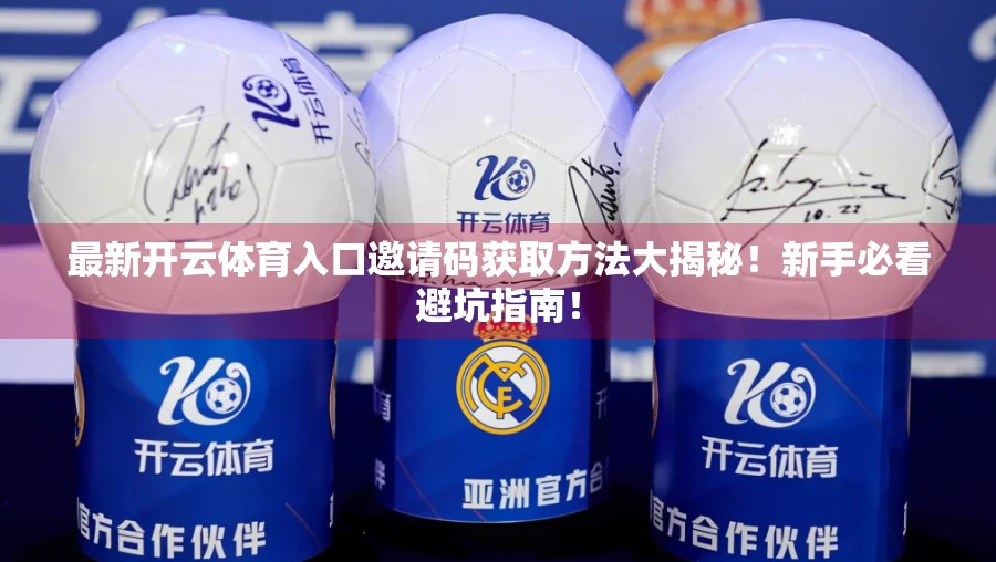 最新开云体育入口邀请码获取方法大揭秘！新手必看避坑指南！