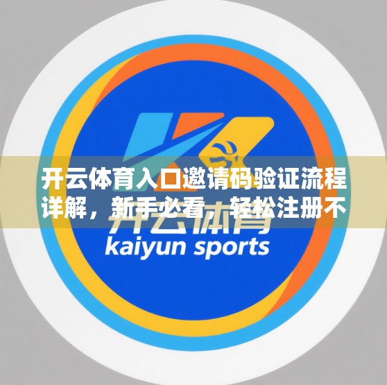 开云体育入口邀请码验证流程详解，新手必看，轻松注册不踩坑！