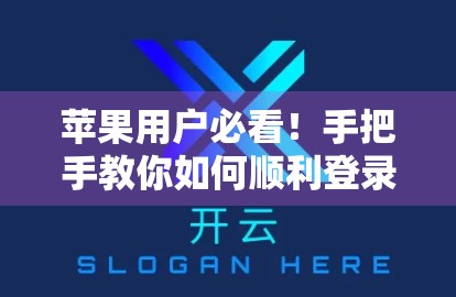 苹果用户必看！手把手教你如何顺利登录开云体育入口852 Tw版，避开常见陷阱！