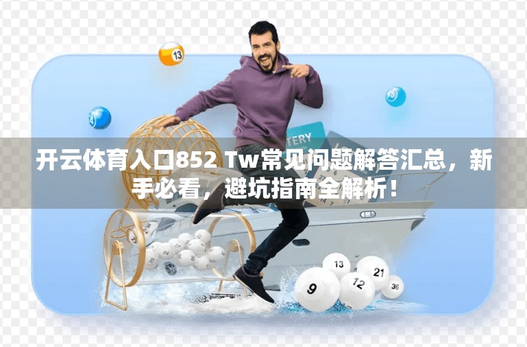 开云体育入口852 Tw常见问题解答汇总，新手必看，避坑指南全解析！