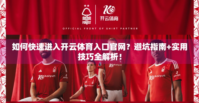 如何快速进入开云体育入口官网？避坑指南+实用技巧全解析！