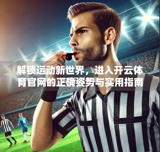 解锁运动新世界，进入开云体育官网的正确姿势与实用指南