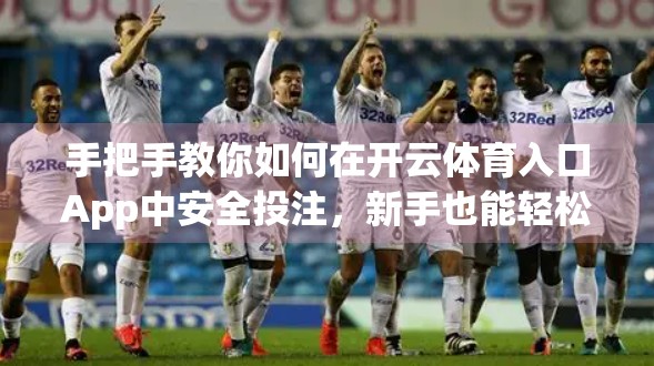 手把手教你如何在开云体育入口App中安全投注，新手也能轻松上手！