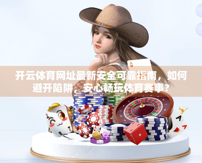 开云体育网址最新安全可靠指南，如何避开陷阱，安心畅玩体育赛事？