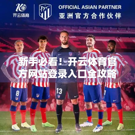 新手必看！开云体育官方网站登录入口全攻略，轻松畅享赛事精彩！