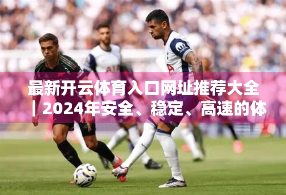 最新开云体育入口网址推荐大全｜2024年安全、稳定、高速的体育平台入口指南