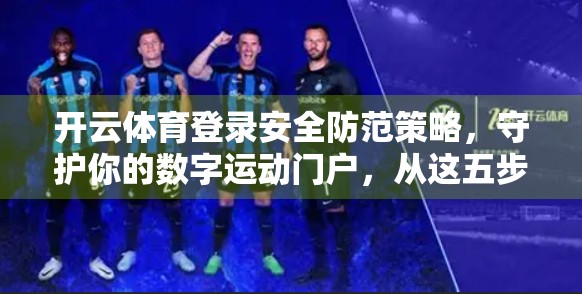 开云体育登录安全防范策略，守护你的数字运动门户，从这五步开始！