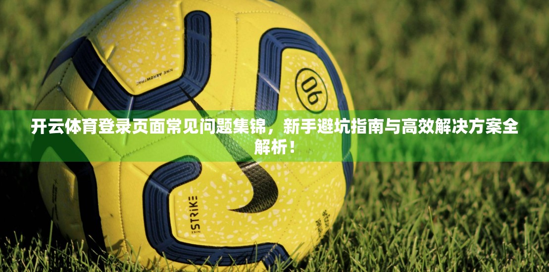 开云体育登录页面常见问题集锦，新手避坑指南与高效解决方案全解析！