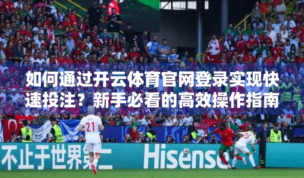 如何通过开云体育官网登录实现快速投注？新手必看的高效操作指南！