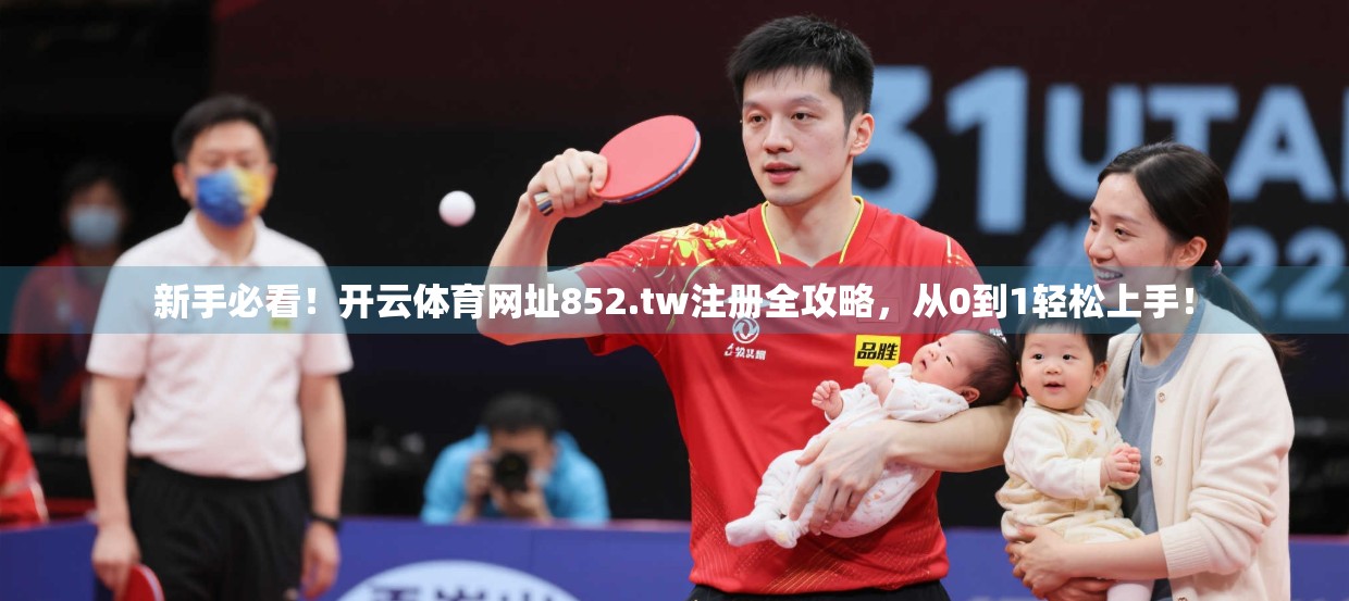 新手必看！开云体育网址852.tw注册全攻略，从0到1轻松上手！