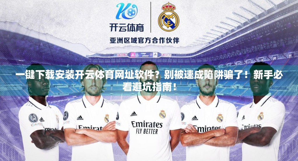 一键下载安装开云体育网址软件？别被速成陷阱骗了！新手必看避坑指南！