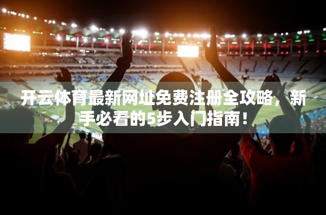 开云体育最新网址免费注册全攻略，新手必看的5步入门指南！